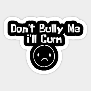 Don't Bully me I'll Cum Sticker